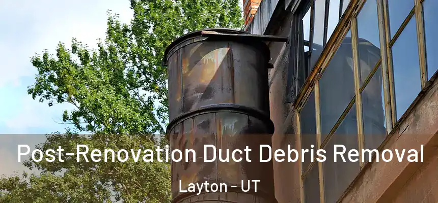 Post-Renovation Duct Debris Removal Layton - UT